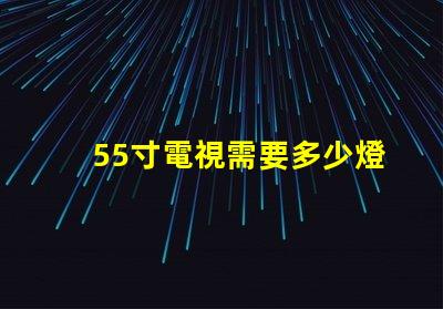55寸電視需要多少燈珠 55寸電視長寬多少厘米